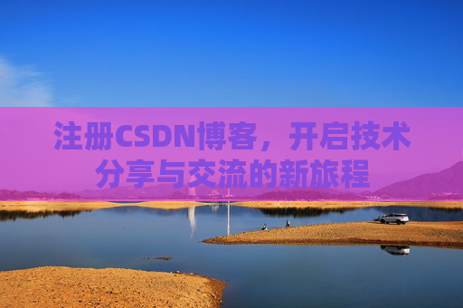 注册CSDN博客,开启技术分享与交流的新旅程